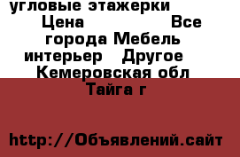 угловые этажерки700-1400 › Цена ­ 700-1400 - Все города Мебель, интерьер » Другое   . Кемеровская обл.,Тайга г.